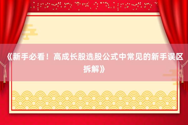 《新手必看！高成长股选股公式中常见的新手误区拆解》